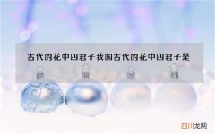 古代的花中四君子 我国古代的花中四君子是