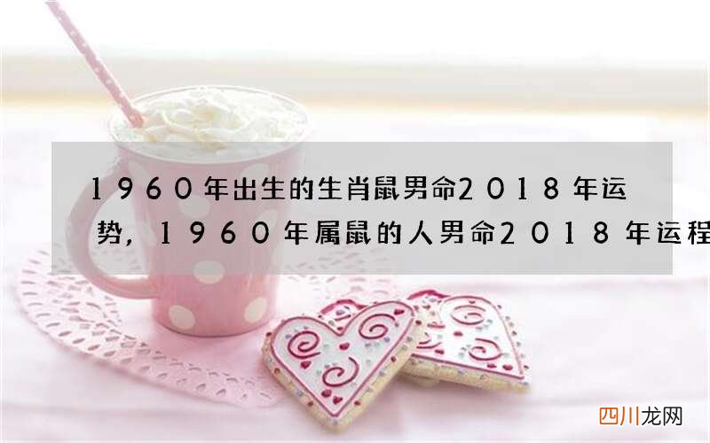 1960年出生的生肖鼠男命2018年运势,1960年属鼠的人男命2018年运程