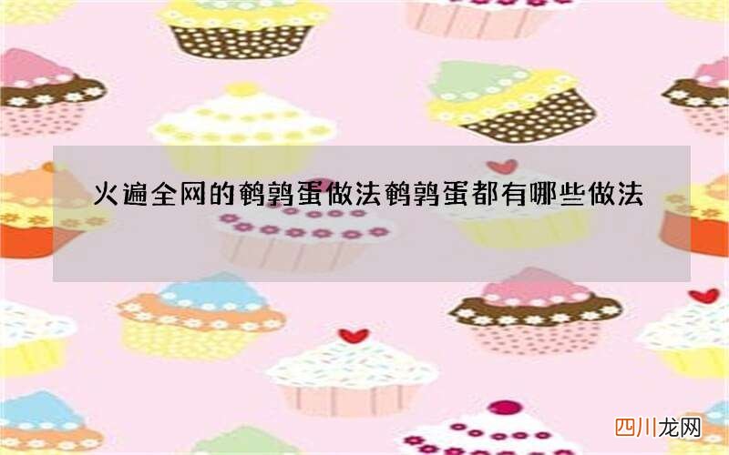 火遍全网的鹌鹑蛋做法 鹌鹑蛋都有哪些做法