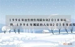 1996年出生的生肖鼠女命2018年运势,1996年属鼠的人女命2018年运程