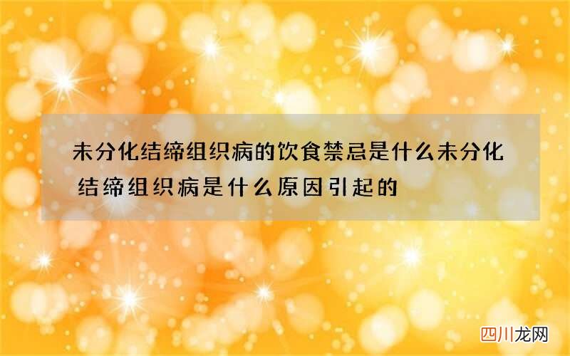 未分化结缔组织病的饮食禁忌是什么 未分化结缔组织病是什么原因引起的