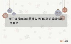 祁门红茶的功效是什么 祁门红茶的等级标准是什么