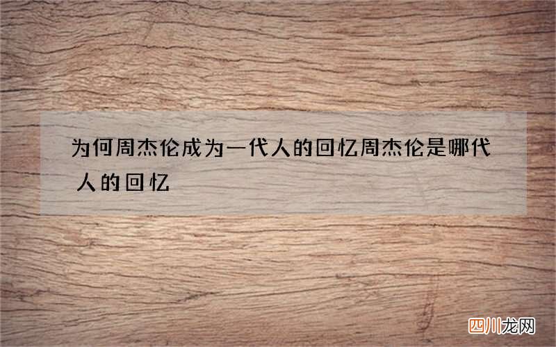 为何周杰伦成为一代人的回忆 周杰伦是哪代人的回忆