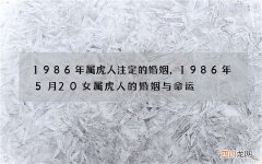 1986年属虎人注定的婚姻，1986年5月20女属虎人的婚姻与命运