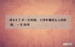 虎女47岁一生婚姻，七四年属虎女人的婚姻，一生如何