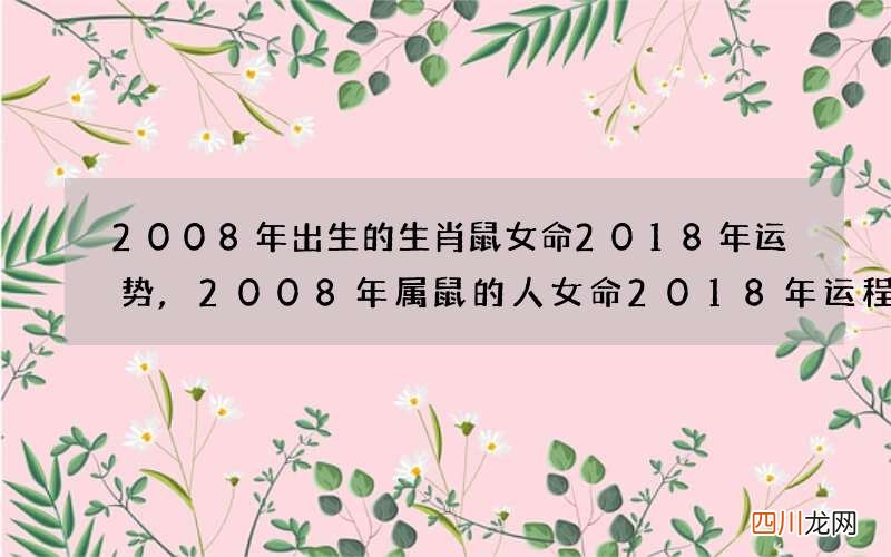 2008年出生的生肖鼠女命2018年运势,2008年属鼠的人女命2018年运程