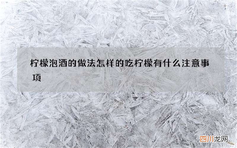 柠檬泡酒的做法怎样的 吃柠檬有什么注意事项