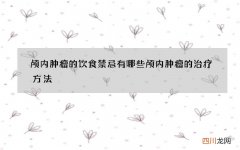 颅内肿瘤的饮食禁忌有哪些 颅内肿瘤的治疗方法