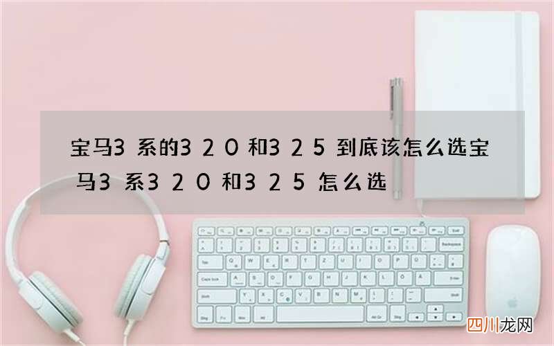 宝马3系的320和325到底该怎么选 宝马3系320和325怎么选
