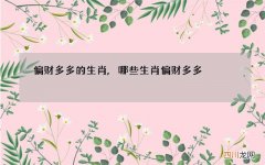 偏财多多的生肖,哪些生肖偏财多多