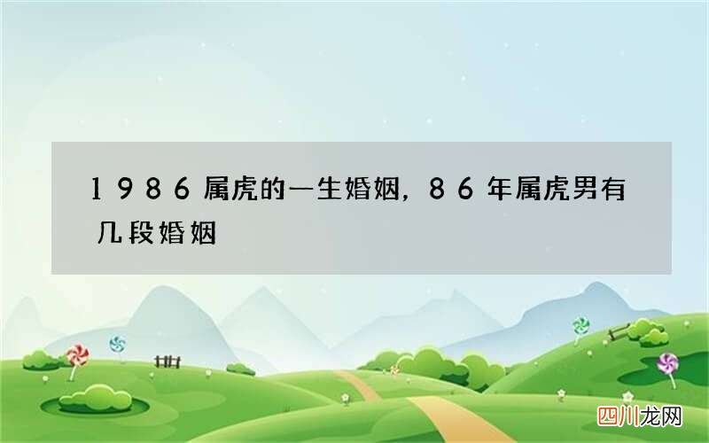 1986属虎的一生婚姻，86年属虎男有几段婚姻