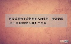 再受委屈也不会抱怨他人的生肖,再受委屈也不会抱怨他人的4个生肖