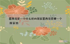 墨西哥是一个什么样的国家 墨西哥是哪一个国家的