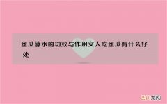 丝瓜藤水的功效与作用 女人吃丝瓜有什么好处