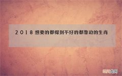 2018想要的都得到不好的都靠边的生肖
