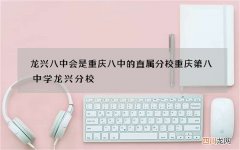 龙兴八中会是重庆八中的直属分校 重庆第八中学龙兴分校