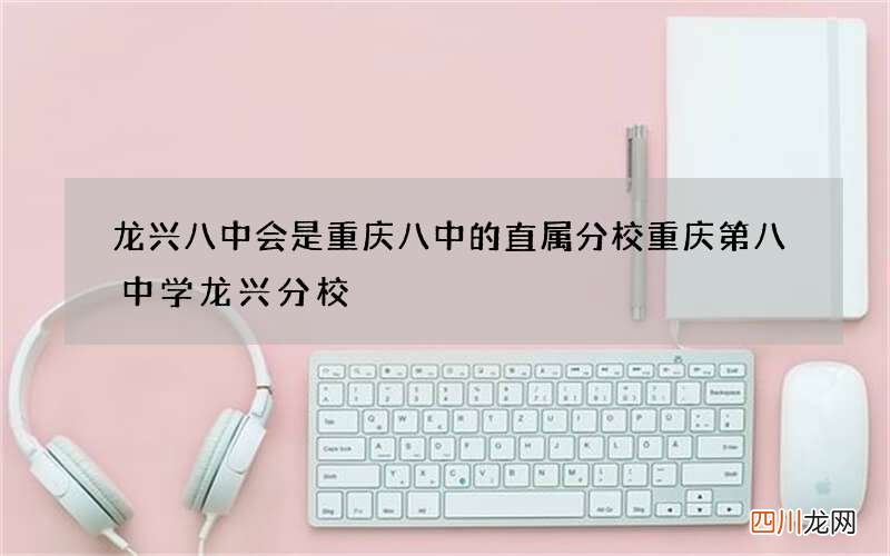 龙兴八中会是重庆八中的直属分校 重庆第八中学龙兴分校