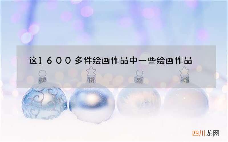这1600多件绘画作品中 一些绘画作品