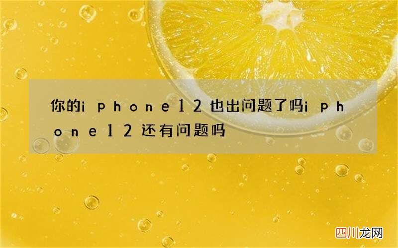 你的iphone12也出问题了吗 iphone12还有问题吗