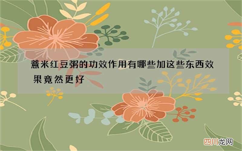 薏米红豆粥的功效作用有哪些 加这些东西效果竟然更好