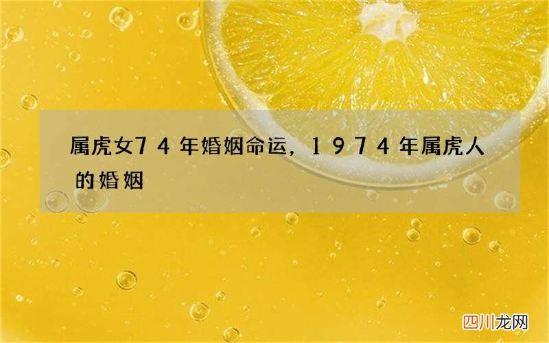 属虎女74年婚姻命运，1974年属虎人的婚姻
