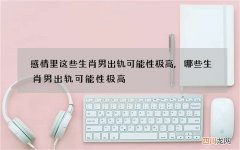 感情里这些生肖男出轨可能性极高,哪些生肖男出轨可能性极高