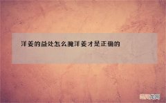 洋姜的益处 怎么腌洋姜才是正确的