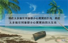 顾虑太多做任何事都小心翼翼的生肖,顾虑太多做任何事都小心翼翼的四大生肖