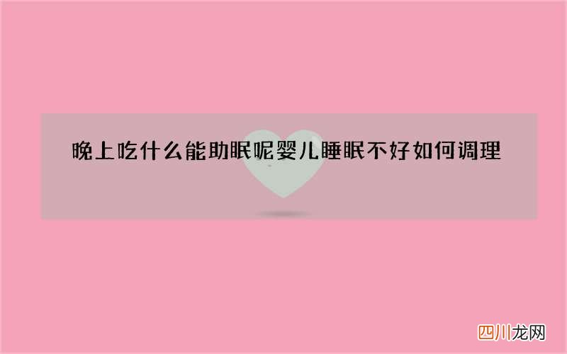 晚上吃什么能助眠呢婴儿睡眠不好如何调理