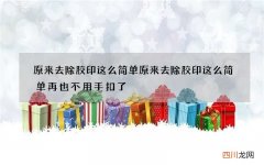 原来去除胶印这么简单 原来去除胶印这么简单再也不用手扣了