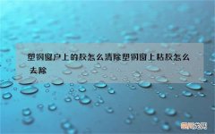 塑钢窗户上的胶怎么清除 塑钢窗上粘胶怎么去除