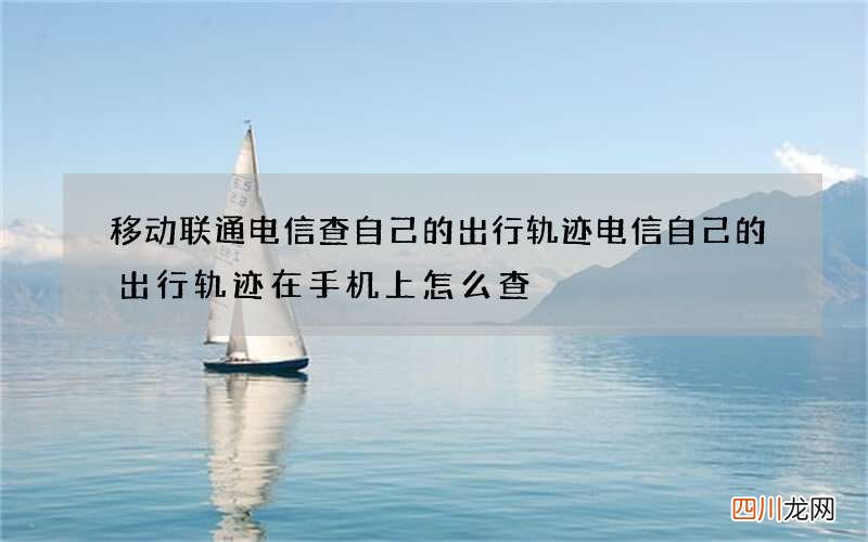 移动联通电信查自己的出行轨迹 电信自己的出行轨迹在手机上怎么查