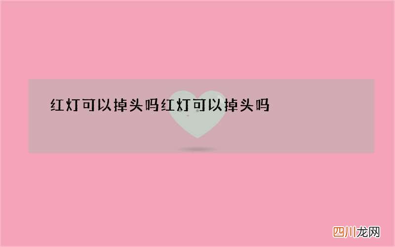 红灯可以掉头吗 红灯可以掉头吗?老司机未必知道!