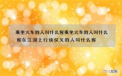 乘坐火车的人叫什么客 乘坐火车的人叫什么客在江湖上行侠仗义的人叫什么客