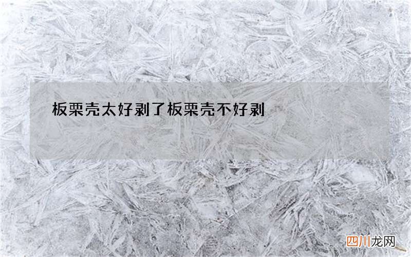 板栗壳太好剥了 板栗壳不好剥