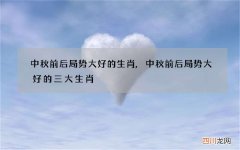 中秋前后局势大好的生肖,中秋前后局势大好的三大生肖