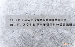 2018下半年中获得财神爷青睐财运出色的生肖,2018下半年获得财神爷青睐财运出色
