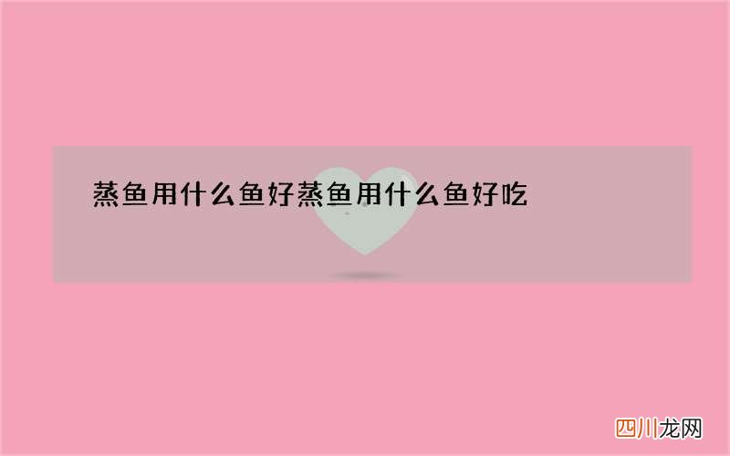 蒸鱼用什么鱼好 蒸鱼用什么鱼好吃