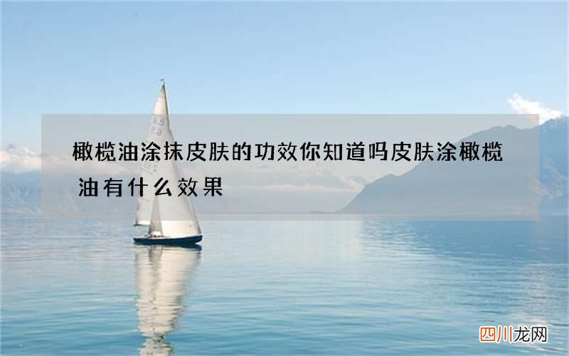 橄榄油涂抹皮肤的功效你知道吗 皮肤涂橄榄油有什么效果