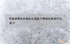 早春穿黑色丝袜怎么搭鞋子 黑色丝袜穿什么鞋子