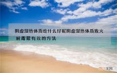 阴虚湿热体质吃什么好呢 阴虚湿热体质败火解毒最有效的方法