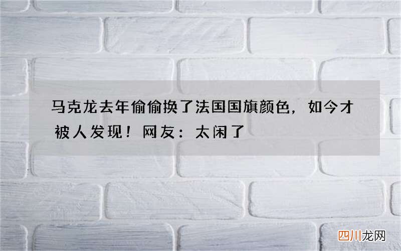 马克龙去年偷偷换了法国国旗颜色，如今才被人发现！网友：太闲了
