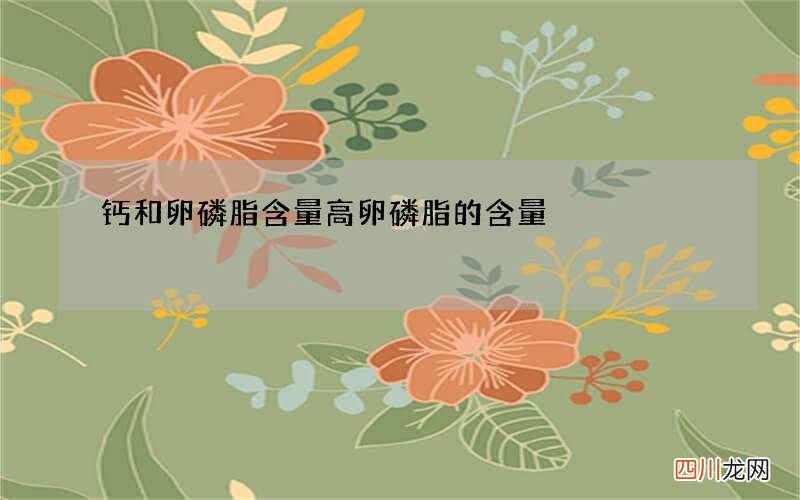 钙和卵磷脂含量高 卵磷脂的含量