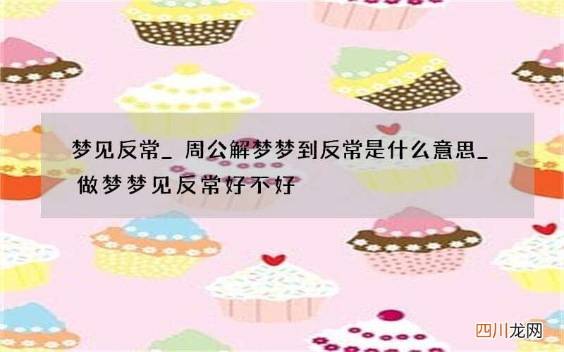 梦见反常_周公解梦梦到反常是什么意思_做梦梦见反常好不好