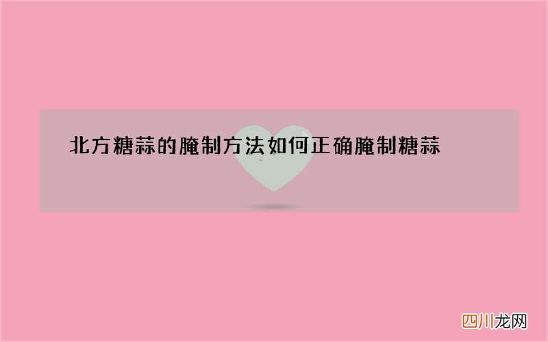 北方糖蒜的腌制方法 如何正确腌制糖蒜