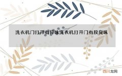 洗衣机门打开有异味 洗衣机打开门有股臭味