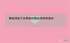 煲鸡汤加了这种食材 煲鸡汤用的食材