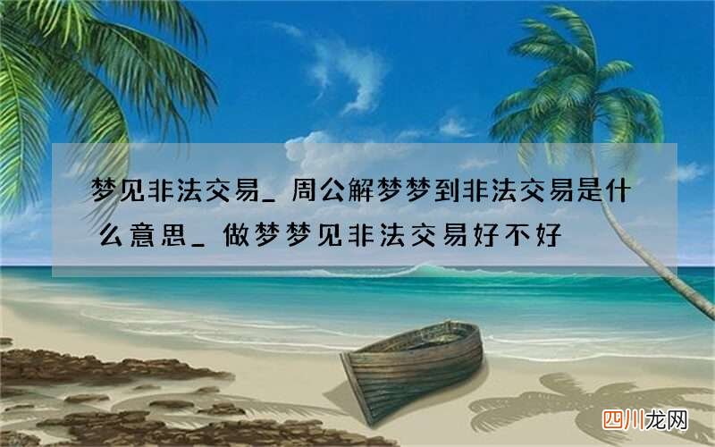 梦见非法交易_周公解梦梦到非法交易是什么意思_做梦梦见非法交易好不好