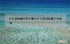 分手到底删还是不删 分手了是彻底删了所有吗