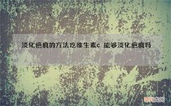 淡化疤痕的方法 吃维生素c能够淡化疤痕吗